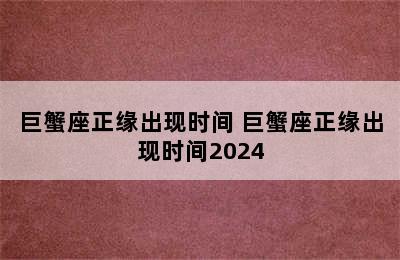 巨蟹座正缘出现时间 巨蟹座正缘出现时间2024